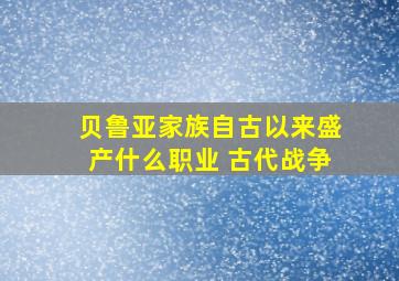 贝鲁亚家族自古以来盛产什么职业 古代战争